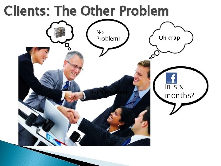Clients: The Other Problem No Problem! Building a web Oh crap In six months?