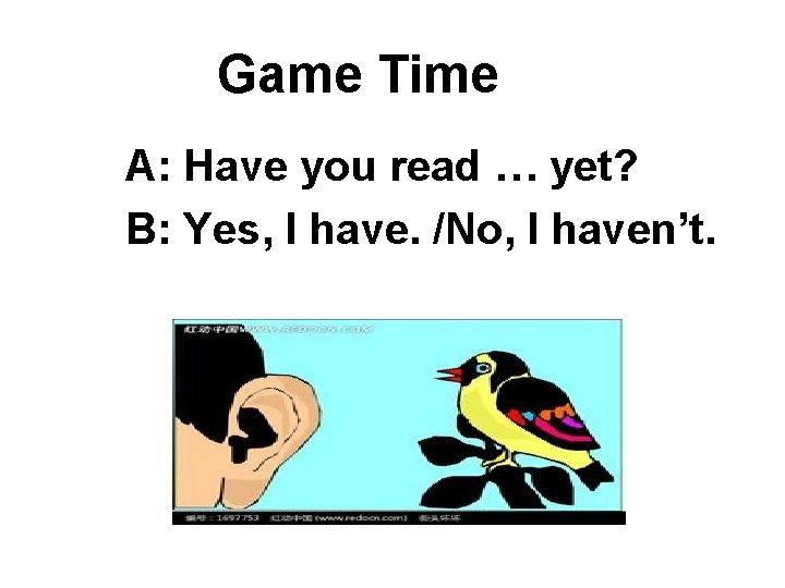 Game Time A: Have you read … yet? B: Yes, I have. /No, I