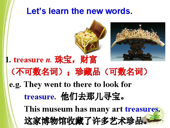 Let’s learn the new words. 1. treasure n. 珠宝，财富 （不可数名词）；珍藏品（可数名词） e. g. They went