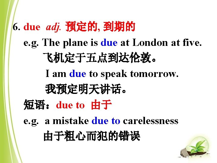 6. due adj. 预定的, 到期的 e. g. The plane is due at London at