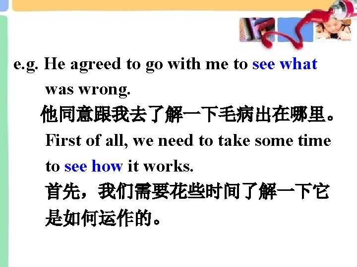 e. g. He agreed to go with me to see what was wrong. 他同意跟我去了解一下毛病出在哪里。