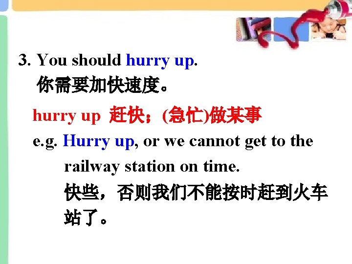 3. You should hurry up. 你需要加快速度。 hurry up 赶快；(急忙)做某事 e. g. Hurry up, or