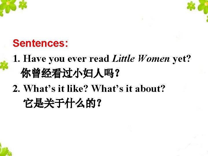 Sentences: 1. Have you ever read Little Women yet? 你曾经看过小妇人吗？ 2. What’s it like?