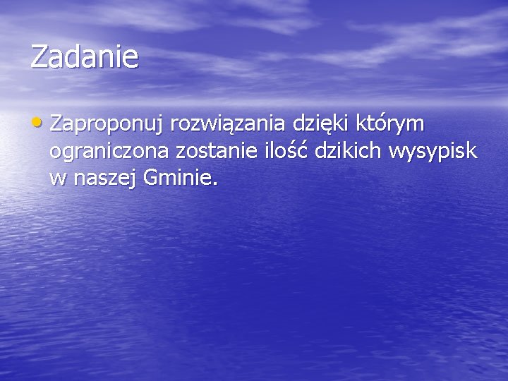 Zadanie • Zaproponuj rozwiązania dzięki którym ograniczona zostanie ilość dzikich wysypisk w naszej Gminie.
