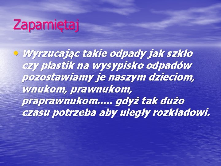 Zapamiętaj • Wyrzucając takie odpady jak szkło czy plastik na wysypisko odpadów pozostawiamy je