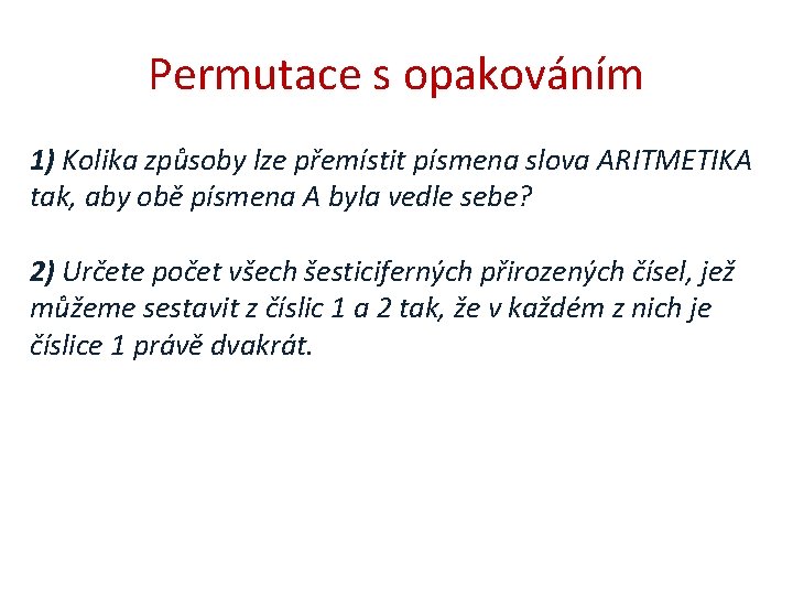 Permutace s opakováním 1) Kolika způsoby lze přemístit písmena slova ARITMETIKA tak, aby obě