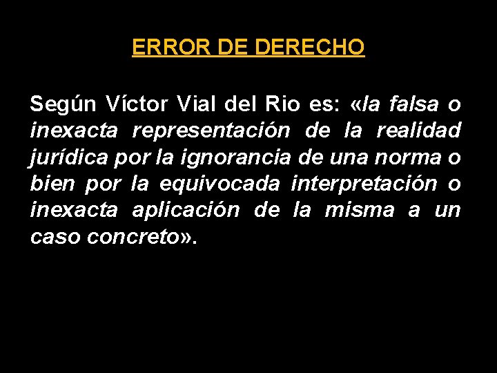 ERROR DE DERECHO Según Víctor Vial del Rio es: «la falsa o inexacta representación