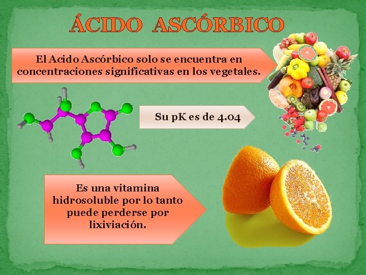 ÁCIDO ASCÓRBICO El Acido Ascórbico solo se encuentra en concentraciones significativas en los vegetales.