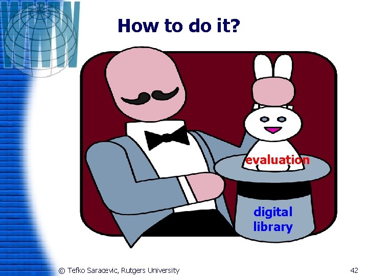 How to do it? evaluation digital library © Tefko Saracevic, Rutgers University 42 
