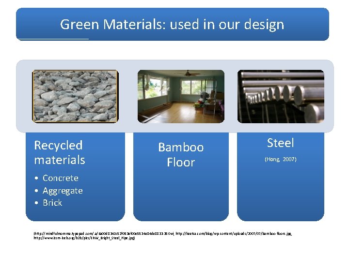 Green Materials: used in our design Recycled materials Bamboo Floor Steel (Hong, 2007) •