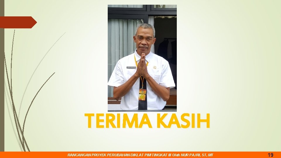 TERIMA KASIH RANCANGAN PROYEK PERUBAHAN DIKLAT PIM TINGKAT III Oleh NUR PAJRI, ST, MT TERIMA KASIH RANCANGAN PROYEK PERUBAHAN DIKLAT PIM TINGKAT III Oleh NUR PAJRI, ST, MT