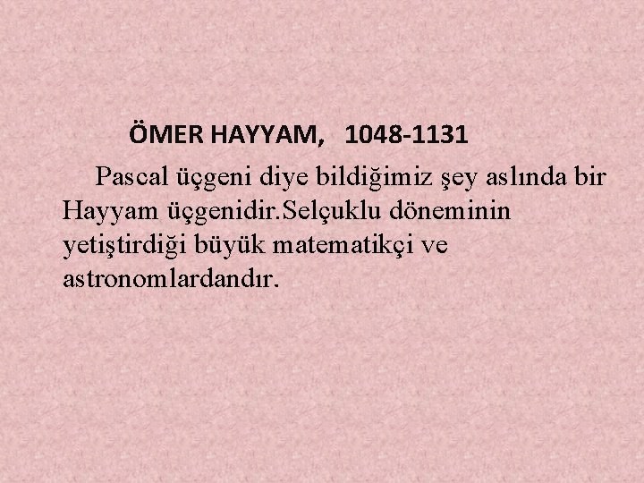 ÖMER HAYYAM, 1048 -1131 Pascal üçgeni diye bildiğimiz şey aslında bir Hayyam üçgenidir.