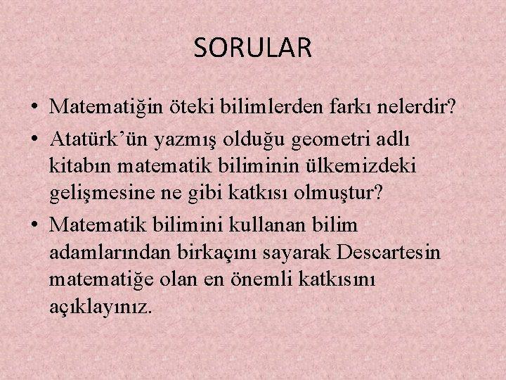 SORULAR • Matematiğin öteki bilimlerden farkı nelerdir? • Atatürk’ün yazmış olduğu geometri adlı kitabın