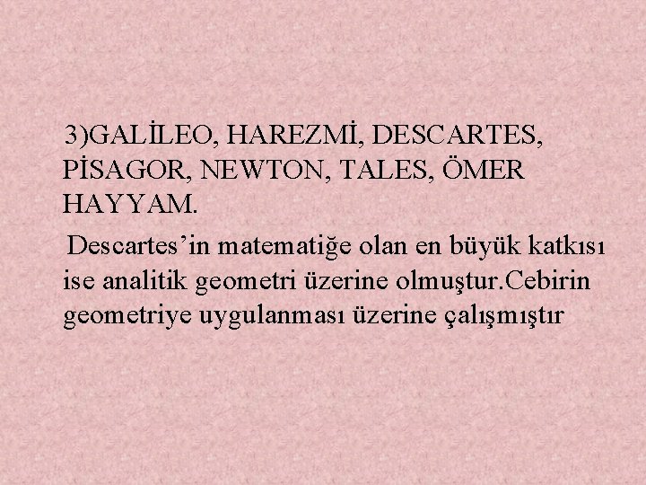  3)GALİLEO, HAREZMİ, DESCARTES, PİSAGOR, NEWTON, TALES, ÖMER HAYYAM. Descartes’in matematiğe olan en büyük