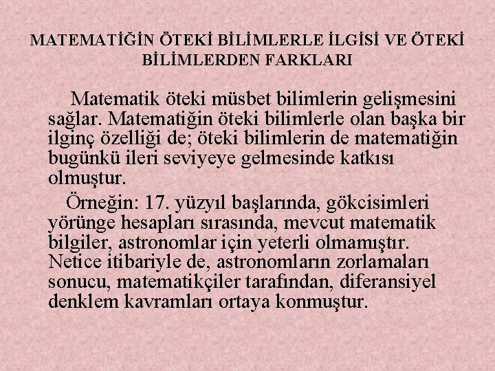 MATEMATİĞİN ÖTEKİ BİLİMLERLE İLGİSİ VE ÖTEKİ BİLİMLERDEN FARKLARI Matematik öteki müsbet bilimlerin gelişmesini sağlar.