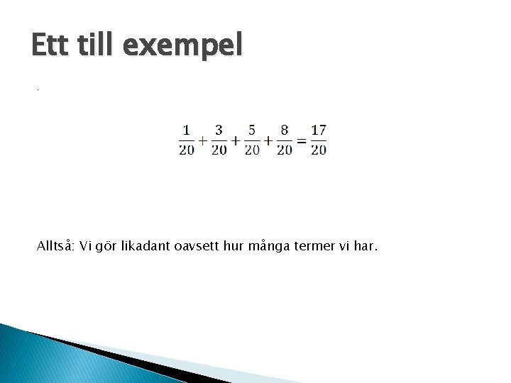 Ett till exempel. Alltså: Vi gör likadant oavsett hur många termer vi har. 