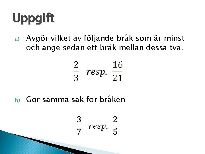 Uppgift a) Avgör vilket av följande bråk som är minst och ange sedan ett