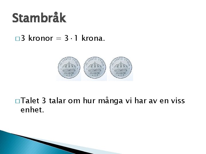 Stambråk � 3 kronor = 3· 1 krona. � Talet 3 talar om hur