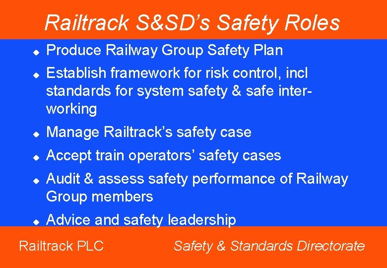 Railtrack S&SD’s Safety Roles u u Produce Railway Group Safety Plan Establish framework for