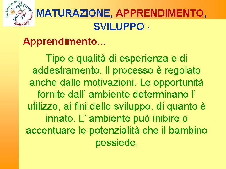 MATURAZIONE, APPRENDIMENTO, SVILUPPO Apprendimento… 2 Tipo e qualità di esperienza e di addestramento. Il