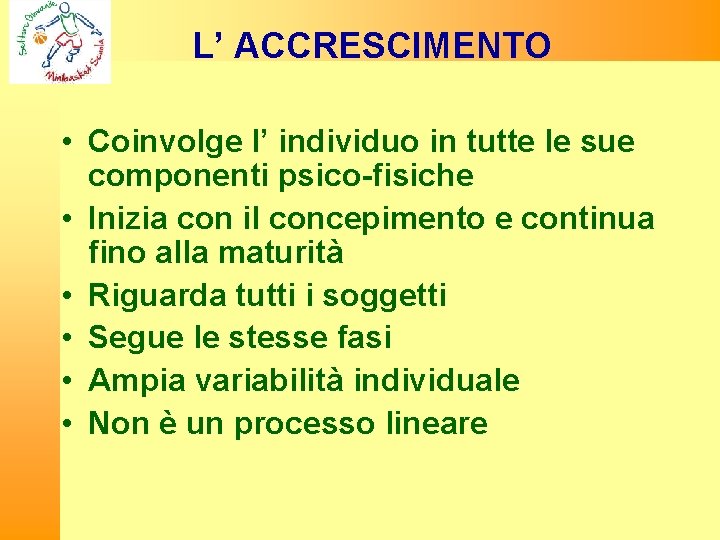 L’ ACCRESCIMENTO • Coinvolge l’ individuo in tutte le sue componenti psico-fisiche • Inizia