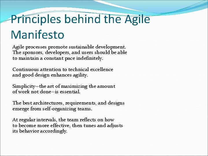 Principles behind the Agile Manifesto Agile processes promote sustainable development. The sponsors, developers, and