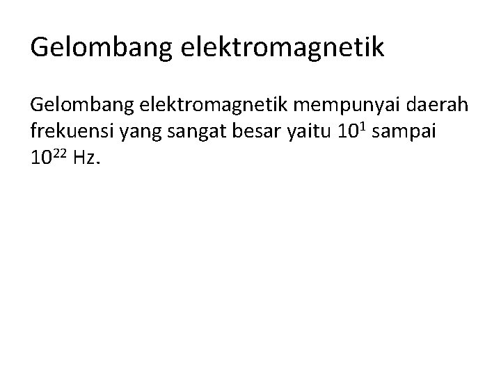 Gelombang elektromagnetik mempunyai daerah frekuensi yang sangat besar yaitu 101 sampai 1022 Hz. 