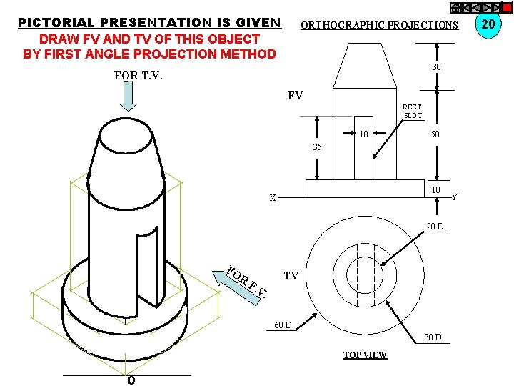 PICTORIAL PRESENTATION IS GIVEN DRAW FV AND TV OF THIS OBJECT BY FIRST ANGLE