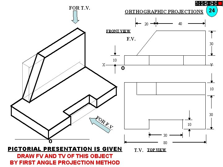 FOR T. V. ORTHOGRAPHIC PROJECTIONS 24 40 20 FRONT VIEW F. V. 30 10