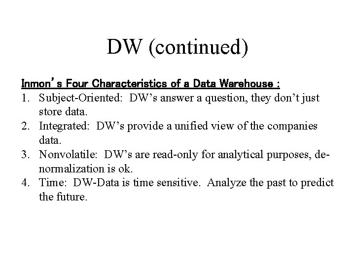 DW (continued) Inmon’s Four Characteristics of a Data Warehouse : 1. Subject-Oriented: DW’s answer