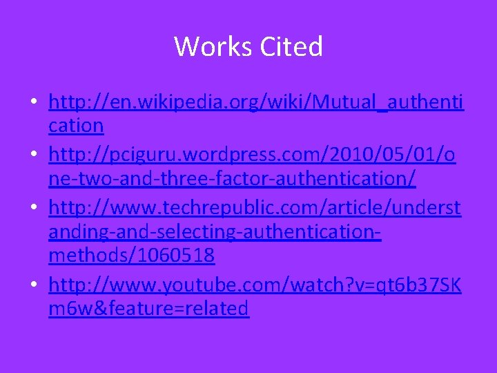 Works Cited • http: //en. wikipedia. org/wiki/Mutual_authenti cation • http: //pciguru. wordpress. com/2010/05/01/o ne-two-and-three-factor-authentication/