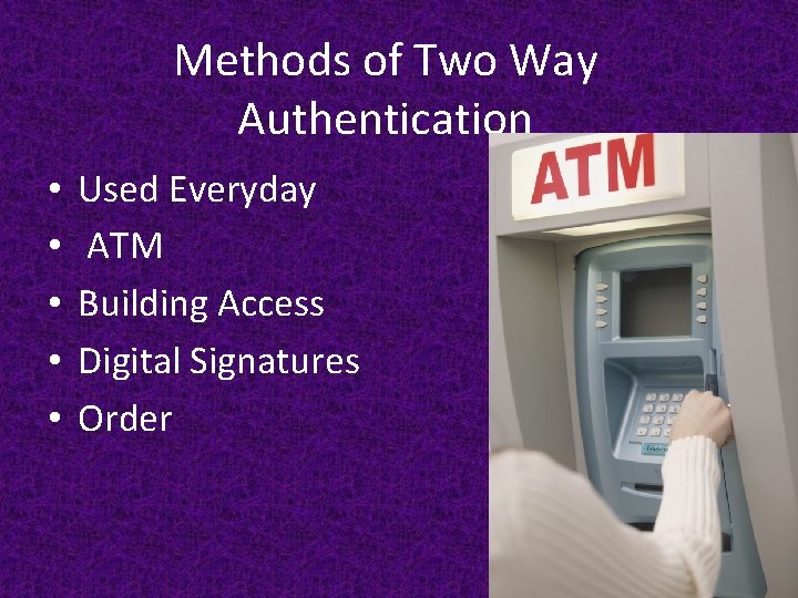 Methods of Two Way Authentication • • • Used Everyday ATM Building Access Digital