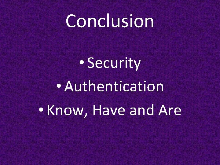 Conclusion • Security • Authentication • Know, Have and Are 