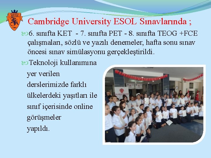 Cambridge University ESOL Sınavlarında ; 6. sınıfta KET - 7. sınıfta PET - 8.