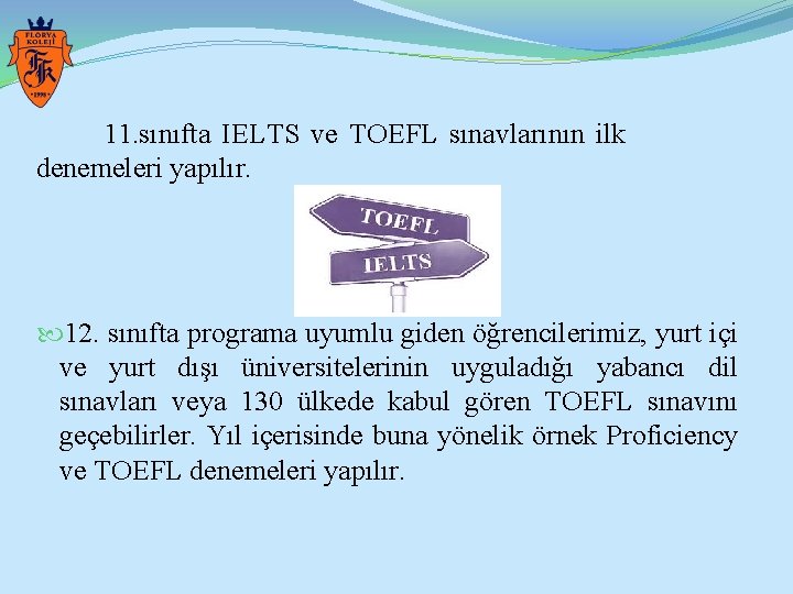 11. sınıfta IELTS ve TOEFL sınavlarının ilk denemeleri yapılır. 12. sınıfta programa uyumlu giden