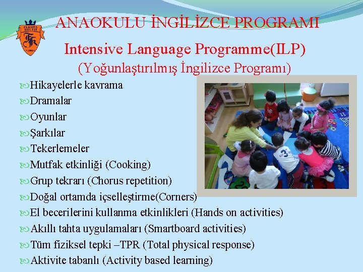 ANAOKULU İNGİLİZCE PROGRAMI Intensive Language Programme(ILP) (Yoğunlaştırılmış İngilizce Programı) Hikayelerle kavrama Dramalar Oyunlar Şarkılar