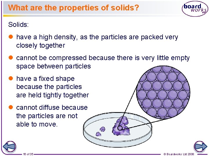 What are the properties of solids? Solids: l have a high density, as the
