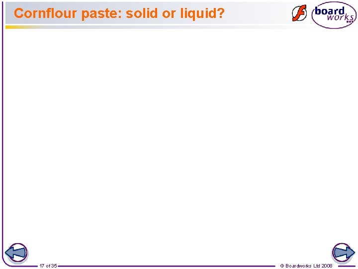 Cornflour paste: solid or liquid? 17 of 35 © Boardworks Ltd 2008 