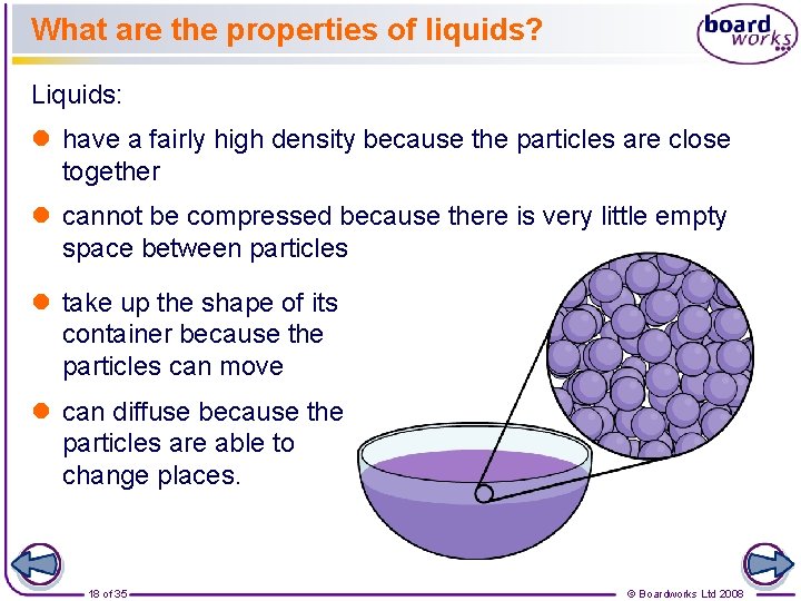 What are the properties of liquids? Liquids: l have a fairly high density because