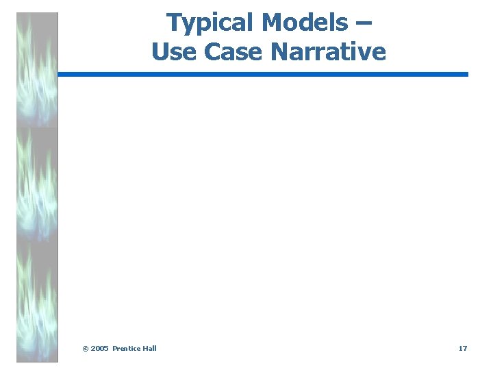 Typical Models – Use Case Narrative. © 2005 Prentice Hall 17 