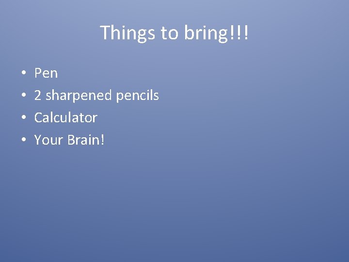 Things to bring!!! • • Pen 2 sharpened pencils Calculator Your Brain! 