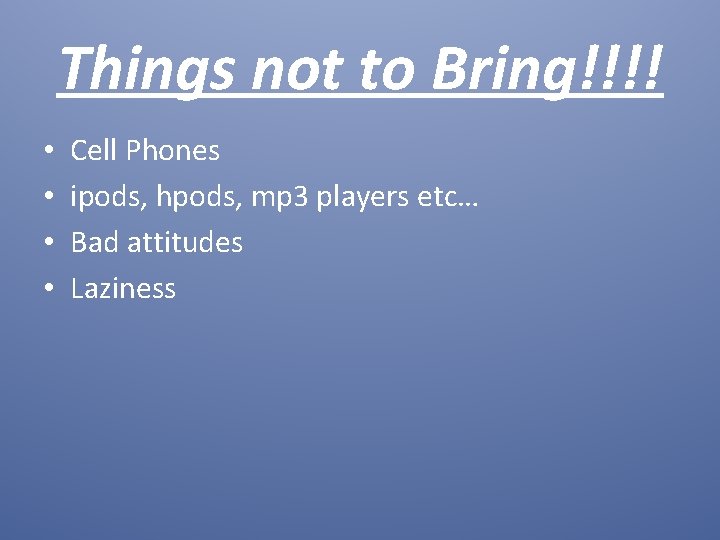 Things not to Bring!!!! • • Cell Phones ipods, hpods, mp 3 players etc…