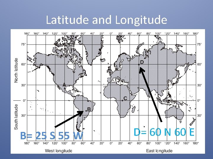 Latitude and Longitude B= 25 S 55 W D= 60 N 60 E 