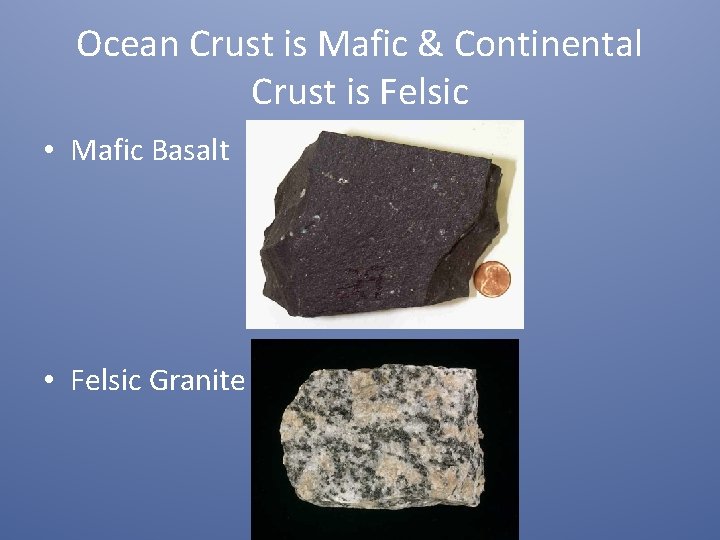 Ocean Crust is Mafic & Continental Crust is Felsic • Mafic Basalt • Felsic