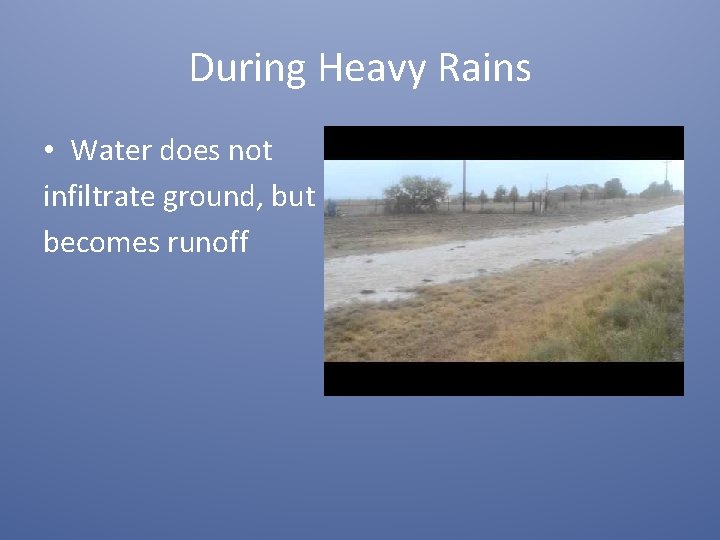 During Heavy Rains • Water does not infiltrate ground, but becomes runoff 