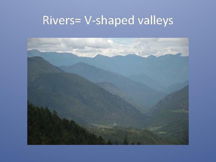 Rivers= V-shaped valleys 