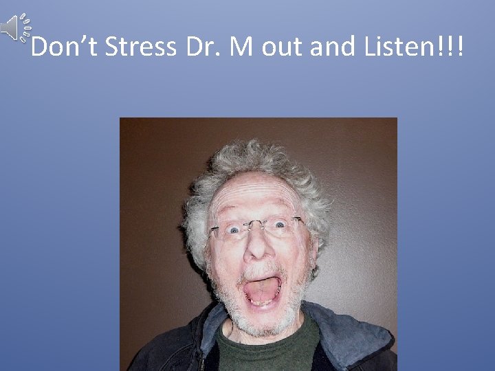 Don’t Stress Dr. M out and Listen!!! 