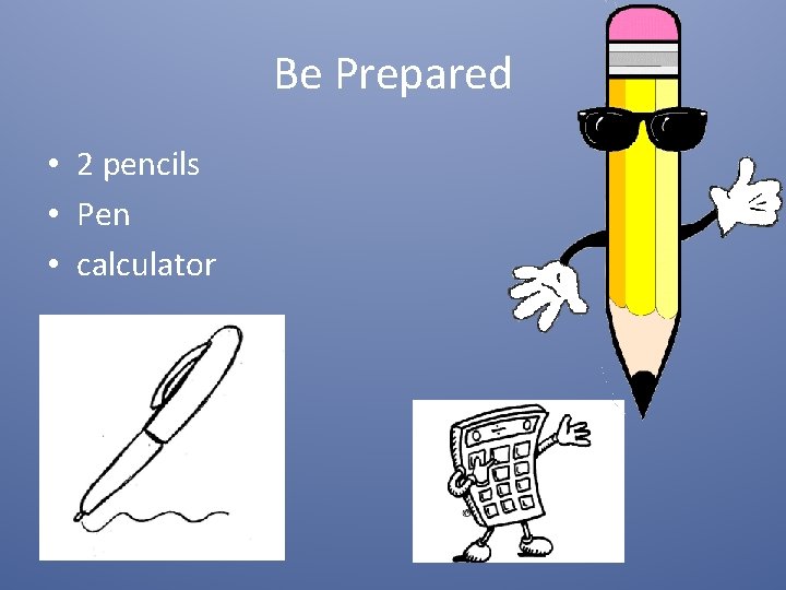 Be Prepared • 2 pencils • Pen • calculator 