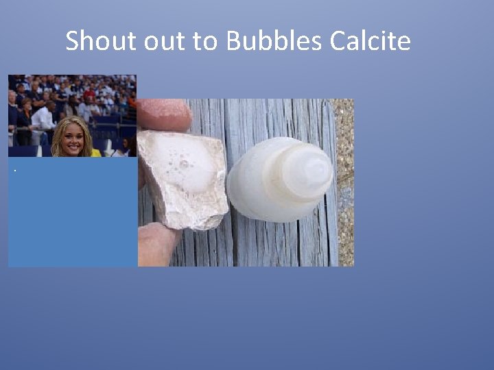 Shout to Bubbles Calcite . 