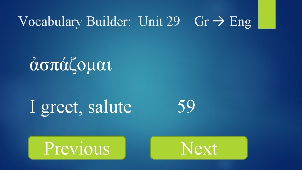 Vocabulary Builder: Unit 29 Gr Eng ἀσπάζομαι I greet, salute Previous 59 Next 
